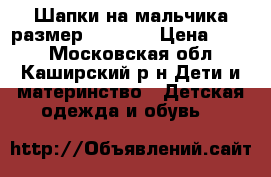 Шапки на мальчика.размер 50-52.  › Цена ­ 400 - Московская обл., Каширский р-н Дети и материнство » Детская одежда и обувь   